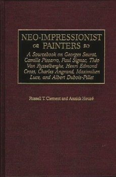 Hardcover Neo-Impressionist Painters: A Sourcebook on Georges Seurat, Camille Pissarro, Paul Signac, Theo Van Rysselberghe, Henri Edmond Cross, Charles Angrand, Book