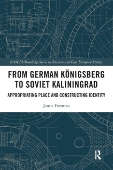 Paperback From German Königsberg to Soviet Kaliningrad: Appropriating Place and Constructing Identity Book