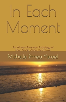 In Each Moment : An African-American Anthology of Short Stories about Life and Love