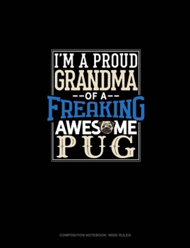 I Am A Proud Grandma Of A Freaking Awesome Pug: Composition Notebook: Wide Ruled