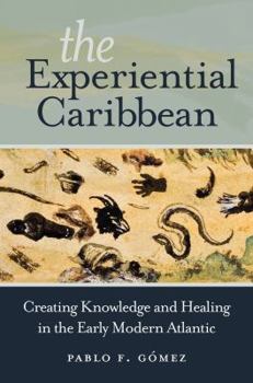 The Experiential Caribbean: Creating Knowledge and Healing in the Early Modern Atlantic