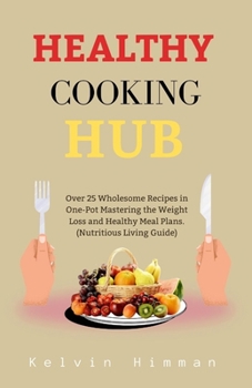 Paperback Healthy Cooking Hub: Over 25 Wholesome Recipes in One-Pot Mastering the Weight Loss and Healthy Meal Plans. (Nutritious Living Guide) Book