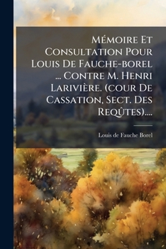 Mémoire Et Consultation Pour Louis De Fauche-borel ... Contre M. Henri Larivière. (cour De Cassation, Sect. Des Reqûtes)....