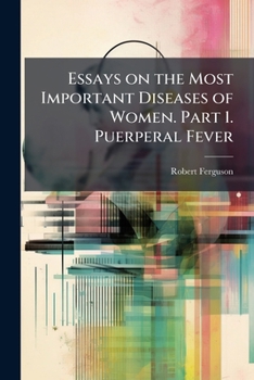 Essays on the Most Important Diseases of Women. Part 1. Puerperal Fever