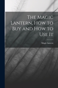 Paperback The Magic Lantern, How to Buy and How to Use It Book