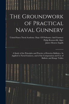 Paperback The Groundwork of Practical Naval Gunnery: A Study of the Principles and Practice of Exterior Ballistics, As Applied to Naval Gunnery, and of the Comp Book