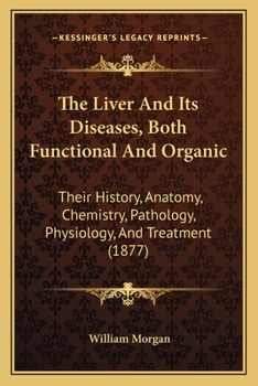 Paperback The Liver And Its Diseases, Both Functional And Organic: Their History, Anatomy, Chemistry, Pathology, Physiology, And Treatment (1877) Book