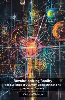 Paperback Revolutionizing Reality: The Evolution of Quantum Computing and its Impact on Society Book