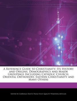 Paperback A Reference Guide to Christianity: Its History and Origins, Demographics and Major Groupings Including Catholic Church, Oriental Orthodoxy, Eastern Ch Book