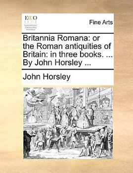 Paperback Britannia Romana: or the Roman antiquities of Britain: in three books. ... By John Horsley ... Book