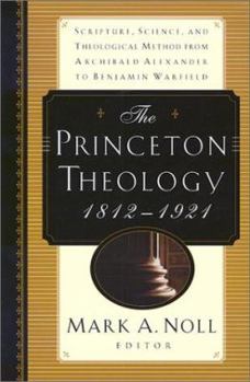 Paperback The Princeton Theology 1812-1921 : Scripture, Science, and Theological Method from Archibald Alexander to Benjamin Breckinridge Warfield Book