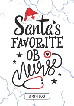 Santa's Favorite OB nurse - Birth Log: Keepsake Birth Log Notebook for All Birth Workers, OB Nurse, Future obstetrics and gynecology Nursing Student Christmas gift and Baby Catcher Mom Gift