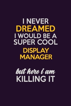 I Never Dreamed I Would Be A Super cool Display Manager But Here I Am Killing It: Career journal, notebook and writing journal for encouraging men, women and kids. A framework for building your career