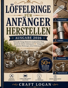 Löffelringe für Anfänger herstellen (Ausgabe 2026): Verwandle Vintage-Besteck in wunderschöne Ringe – Schritt-für-Schritt-Anleitung mit 20+ Designs ... keine Erfahrung nötig (German Edition)