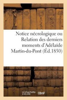 Notice Na(c)Crologique Ou Relation Des Derniers Moments D'Ada(c)Laade Martin-Du-Pont