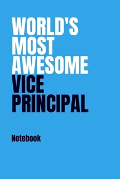 World’s Most Awesome Vice Principal Notebook: Blank Notebook And Journal For Assistant Principals And School Superintendents 120 Pages 6x9” College Ruled