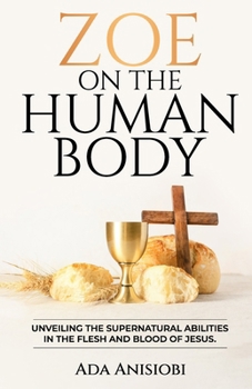 Zoe on the Human Body: Unveiling the Supernatural Abilities in the Flesh and Blood of Jesus