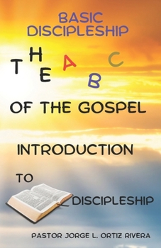 Basic Discipleship the a b c of the Gospel: Introduction to Discipleship