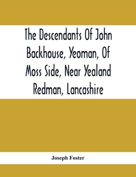 Paperback The Descendants Of John Backhouse, Yeoman, Of Moss Side, Near Yealand Redman, Lancashire Book