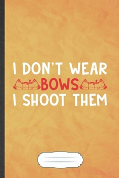 I Don't Wear Bows I Shoot Them: Funny Blank Lined Notebook Journal For Archery Lover, Coach Player Mom, Inspirational Saying Unique Special Birthday Gift Modern 6x9 110 Pages