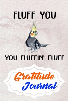 Gratitude Journal: Practice Gratitude and Daily Reflection to Reduce Stress, Improve Mental Health, and Find Peace in the Everyday For Cockatiel Parrot Bird Lovers