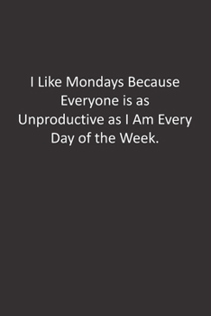 I Like Mondays Because Everyone is as Unproductive as I Am Every Day of the Week.: :Lined Notebook