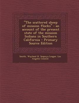 The Scattered Sheep of Mission Flocks: An Account of the Present State of the Mission Indians in Southern California