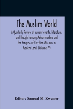 The Muslim World; A Quarterly Review Of Current Events, Literature, And Thought Among Mohammedens And The Progress Of Christian Missions In Moslem Lands