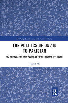 Paperback The Politics of Us Aid to Pakistan: Aid Allocation and Delivery from Truman to Trump Book