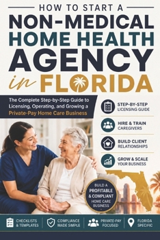 How to Start a Non-Medical Home Health Agency in Florida: The Complete Step-by-Step Guide to Licensing, Operating, and Growing a Private-Pay Home Care Business