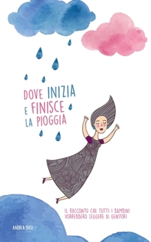 Paperback Dove Inizia e Finisce la Pioggia: Il Racconto che Tutti i Bambini Vorrebbero Leggere ai Genitori [Italian] Book