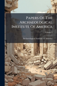 Papers of the Archaeological Institute of America: American Series, Volume 3