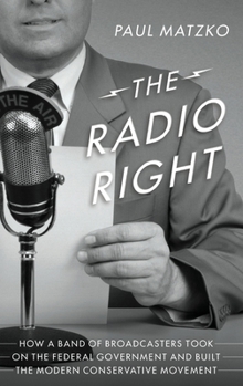 Hardcover The Radio Right: How a Band of Broadcasters Took on the Federal Government and Built the Modern Conservative Movement Book