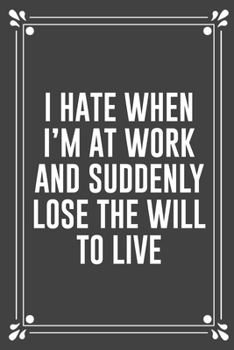 Paperback I Hate When I'm at Work and Suddenly Lose the Will to Live: Funny Blank Lined Ofiice Journals For Friend or Coworkers Book