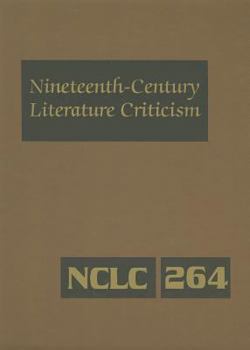 Nineteenth-Century Literature Criticism, Volume 264: Criticism of the Works of Novelists, Philosophers, and Other Cretive Writers Who Died Between 1800 and 1899, from the First Published Critical Appr