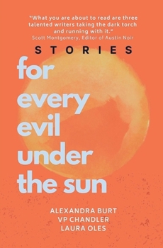 For Every Evil Under The Sun: Stories by Alexandra Burt, V.P. Chandler, and Laura Oles