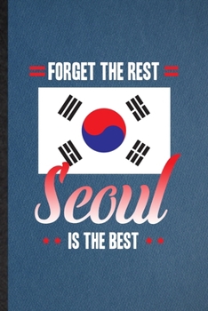 Forget the Rest Seoul Is the Best: Lined Notebook For South Korea Tourist Tour. Ruled Journal For World Traveler Visitor. Unique Student Teacher Blank Composition Great For School Writing