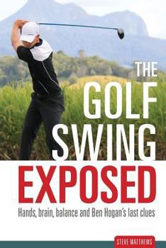 Paperback The Golf Swing Exposed: Hands, Brain, Balance and Ben Hogan's Last Clues Book