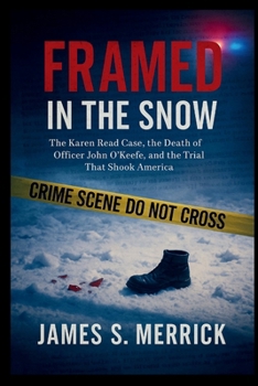 FRAMED IN THE SNOW: The Karen Read Case, the Death of Officer John O’Keefe, and the Trial That Shook America
