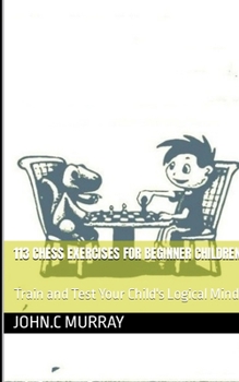 Paperback 113 Chess Exercises for Beginner Children: : Train and Test Your Child's Logical Mind Book