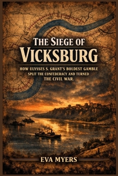 The Siege of Vicksburg: How Ulysses S. Grant's Boldest Gamble Split the Confederacy and Turned the Civil War