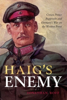 Hardcover Haig's Enemy: Crown Prince Rupprecht and Germany's War on the Western Front Book