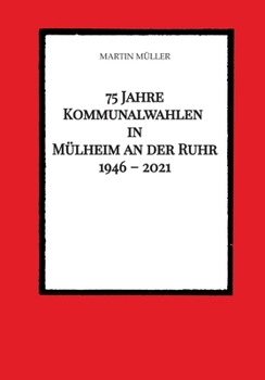 75 Jahre Kommunalwahlen in Mülheim an der Ruhr 1946 - 2021 (German Edition)