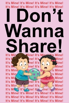 Paperback I Don't Wanna Share!: It's Mine! It's Mine! It's Mine! Book