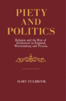 Hardcover Piety and Politics: Religion and the Rise of Absolutism in England, Wurttemberg and Prussia Book