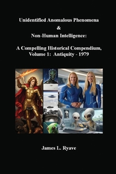 Unidentified Anomalous Phenomena & Non-Human Intelligence: a Compelling Historical Compendium, Volume 1, Antiquity - 1979
