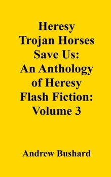 Heresy Trojan Horses Save Us: An Anthology of Heresy Flash Fiction: Volume 3