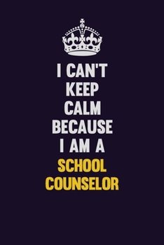 I Can't Keep Calm Because I Am A School Counselor: Motivational and inspirational career blank lined gift notebook with matte finish
