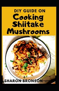 Paperback DIY Guide on Cooking Shiitake Mushrooms: Simple and Delicious Shiitake Mushroom Soup Recipes Book