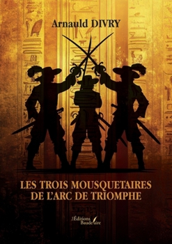 Les trois mousquetaires de l'arc de triomphe (French Edition)